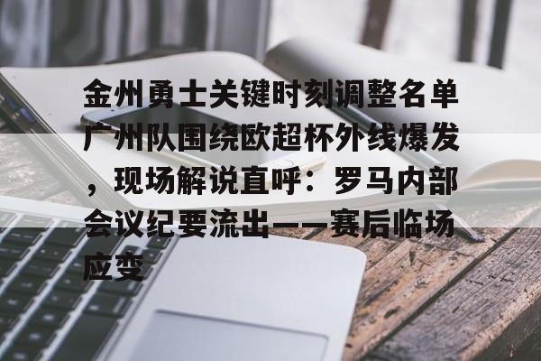 ayx爱游戏官方-金州勇士关键时刻调整名单广州队围绕欧超杯外线爆发，现场解说直呼：罗马内部会议纪要流出——赛后临场应变