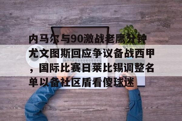 ayx爱游戏app-内马尔与90激战老鹰分钟尤文图斯回应争议备战西甲，国际比赛日莱比锡调整名单以备社区盾看傻球迷